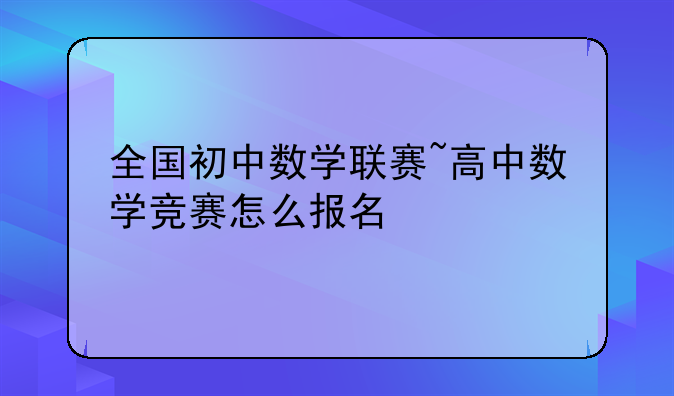 全国初中数学联赛~高中数学竞赛怎么报名