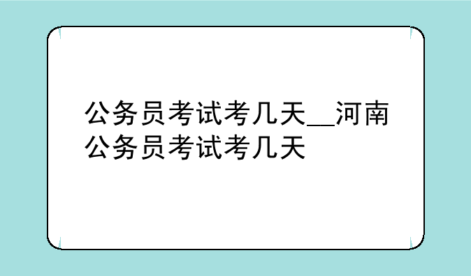 公务员考试考几天__河南公务员考试考几天