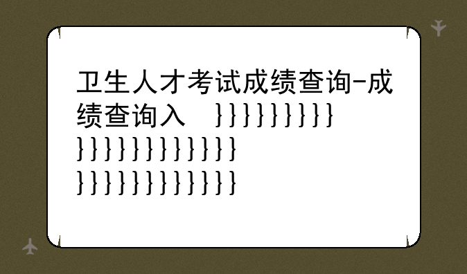 卫生人才考试成绩查询-成绩查询入口